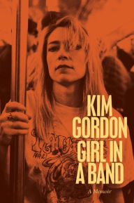 Title: Girl in a Band: A Memoir, Author: Kim Gordon