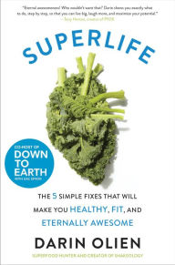 Title: SuperLife: The 5 Simple Fixes That Will Make You Healthy, Fit, and Eternally Awesome, Author: Darin Olien