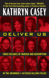 Title: Deliver Us: Three Decades of Murder and Redemption in the Infamous I-45/Texas Killing Fields, Author: Kathryn Casey