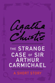 Title: The Strange Case of Sir Arthur Carmichael: A Short Story, Author: Agatha Christie