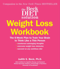 Title: The Beck Diet Solution Weight Loss Workbook: The 6-Week Plan to Train Your Brain to Think Like a Thin Person, Author: Judith S. Beck