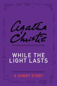 Title: While the Light Lasts: A Short Story, Author: Agatha Christie
