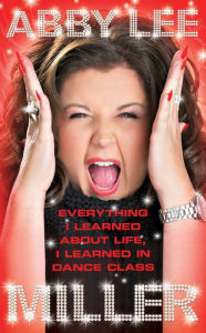 Title: Everything I Learned about Life, I Learned in Dance Class, Author: Abby Lee Miller