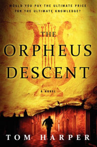 Title: The Orpheus Descent: A Novel, Author: Tom Harper