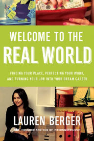 Title: Welcome to the Real World: Finding Your Place, Perfecting Your Work, and Turning Your Job into Your Dream Career, Author: Lauren Berger