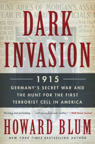 Title: Dark Invasion: 1915: Germany's Secret War and the Hunt for the First Terrorist Cell in America, Author: Howard Blum