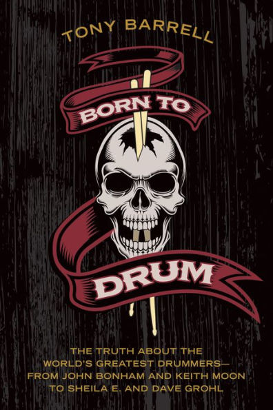 Born to Drum: The Truth About the World's Greatest Drummers-from John Bonham and Keith Moon to Sheila E. and Dave Grohl