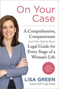 Title: On Your Case: A Comprehensive, Compassionate (and Only Slightly Bossy) Legal Guide for Every Stage of a Woman's Life, Author: Lisa Green