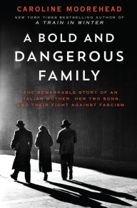 Title: A Bold and Dangerous Family: The Remarkable Story of an Italian Mother, Her Two Sons, and Their Fight Against Fascism, Author: Caroline Moorehead