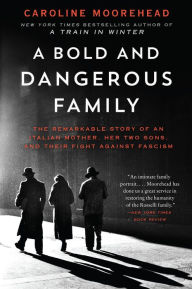 Title: A Bold and Dangerous Family: The Remarkable Story of an Italian Mother, Her Two Sons, and Their Fight Against Fascism, Author: Caroline Moorehead