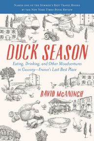 Title: Duck Season: Eating, Drinking, and Other Misadventures in Gascony, France's Last Best Place, Author: David McAninch