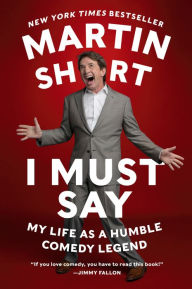 Title: I Must Say: My Life As a Humble Comedy Legend, Author: Martin Short