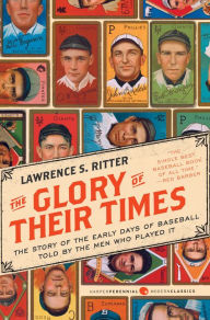 Title: The Glory of Their Times: The Story of the Early Days of Baseball Told by the Men Who Played It, Author: Lawrence S Ritter