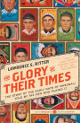 The Glory of Their Times: The Story of the Early Days of Baseball Told by the Men Who Played It