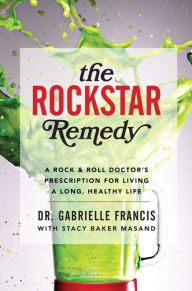 Title: The Rockstar Remedy: A Rock & Roll Doctor's Prescription for Living a Long, Healthy Life, Author: Dr. Gabrielle Francis