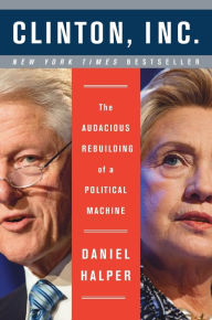 Title: Clinton, Inc.: The Audacious Rebuilding of a Political Machine, Author: Daniel Halper