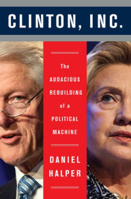 Title: Clinton, Inc.: The Audacious Rebuilding of a Political Machine, Author: Daniel Halper