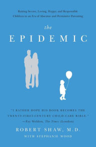 Title: The Epidemic: Raising Secure, Loving, Happy, and Responsible Children in an Era of Absentee and Permissive Parenting, Author: Robert Shaw