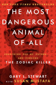 Title: The Most Dangerous Animal of All: Searching for My Father...and Finding the Zodiac Killer, Author: Gary L. Stewart