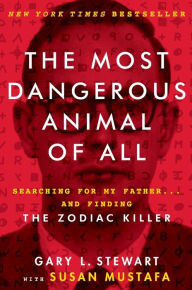 Title: The Most Dangerous Animal of All: Searching for My Father...and Finding the Zodiac Killer, Author: Gary L. Stewart