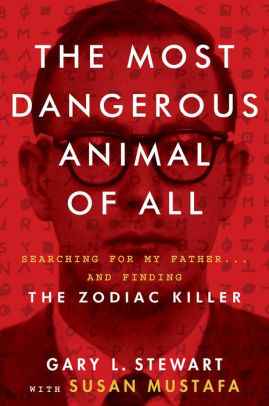Title: The Most Dangerous Animal of All: Searching for My Father...and Finding the Zodiac Killer, Author: Gary L. Stewart, Susan Mustafa