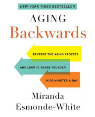 Title: Aging Backwards: Reverse the Aging Process and Look 10 Years Younger in 30 Minutes a Day, Author: Miranda Esmonde-White