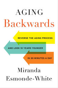 Title: Aging Backwards: Reverse the Aging Process and Look 10 Years Younger in 30 Minutes a Day, Author: Miranda Esmonde-White