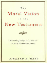 Title: The Moral Vision of the New Testament: Community, Cross, New CreationA Contemporary Introduction to New Testament Ethic, Author: Richard Hays