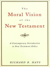 Title: The Moral Vision of the New Testament: A Contemporary Introduction to New Testament Ethics, Author: Richard B. Hays