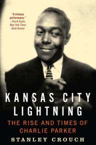 Title: Kansas City Lightning: The Rise and Times of Charlie Parker, Author: Stanley Crouch