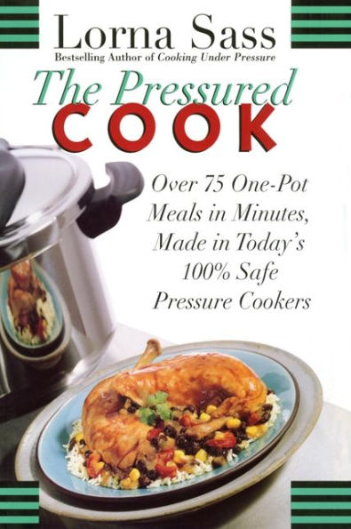 The Pressured Cook: Over 75 One-Pot Meals In Minutes, Made In Today's 100% Safe Pressure Cookers