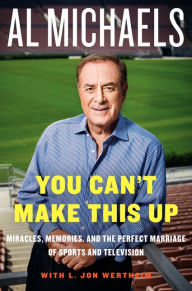 Title: You Can't Make This Up: Miracles, Memories, and the Perfect Marriage of Sports and Television, Author: Al Michaels