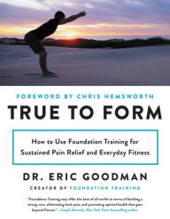 Title: True to Form: How to Use Foundation Training for Sustained Pain Relief and Everyday Fitness, Author: Eric Goodman