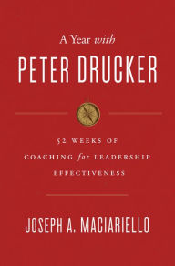 Title: A Year with Peter Drucker: 52 Weeks of Coaching for Leadership Effectiveness, Author: Joseph A. Maciariello