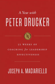 Title: A Year with Peter Drucker: 52 Weeks of Coaching for Leadership Effectiveness, Author: Joseph A. Maciariello