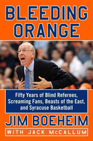 Title: Bleeding Orange: Fifty Years of Blind Referees, Screaming Fans, Beasts of the East, and Syracuse Basketball, Author: Jim Boeheim