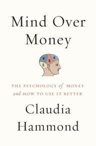 Title: Mind over Money: The Psychology of Money and How to Use It Better, Author: Claudia Hammond