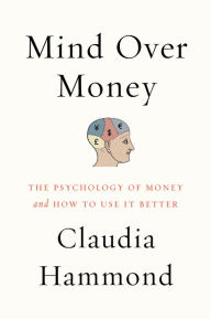 Title: Mind over Money: The Psychology of Money and How to Use It Better, Author: Claudia Hammond