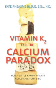Title: Vitamin K2 and the Calcium Paradox: How a Little-Known Vitamin Could Save Your Life, Author: Kate Rheaume-Bleue