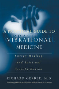 Title: A Practical Guide to Vibrational Medicine: Energy Healing and Spiritual Transformation, Author: Richard Gerber