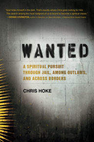 Title: Wanted: A Spiritual Pursuit Through Jail, Among Outlaws, and Across Borders, Author: Chris Hoke