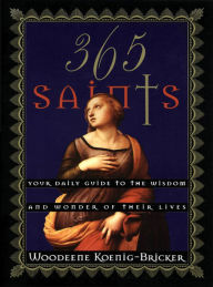 Title: 365 Saints: Your Daily Guide to the Wisdom and Wonder of Their Lives, Author: Woodeene Koenig-Bricker