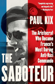 Title: The Saboteur: The Aristocrat Who Became France's Most Daring Anti-Nazi Commando, Author: Paul Kix