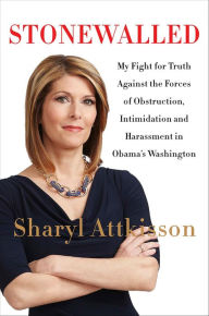 Title: Stonewalled: My Fight for Truth Against the Forces of Obstruction, Intimidation, and Harassment in Obama's Washington, Author: Sharyl Attkisson