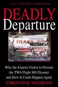 Title: Deadly Departure: Why the Experts Failed to Prevent the TWA Flight 800 Disaster and How It Could Happen Again, Author: Christine Negroni