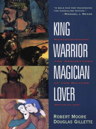 Title: King, Warrior, Magician, Lover: Rediscovering the Archetypes of the Mature Masculine, Author: Robert Moore