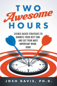 Title: Two Awesome Hours: Science-Based Strategies to Harness Your Best Time and Get Your Most Important Work Done, Author: Josh Davis