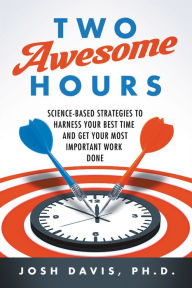 Title: Two Awesome Hours: Science-Based Strategies to Harness Your Best Time and Get Your Most Important Work Done, Author: Josh Davis