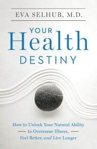 Title: Your Health Destiny: How to Unlock Your Natural Ability to Overcome Illness, Feel Better, and Live Longer, Author: Eva Selhub M.D.