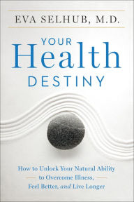 Title: Your Health Destiny: How to Unlock Your Natural Ability to Overcome Illness, Feel Better, and Live Longer, Author: Eva Selhub M.D.